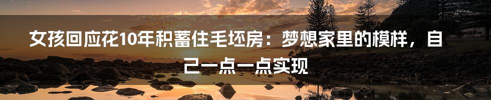 女孩回应花10年积蓄住毛坯房：梦想家里的模样，自己一点一点实现