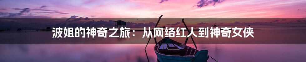 波姐的神奇之旅：从网络红人到神奇女侠