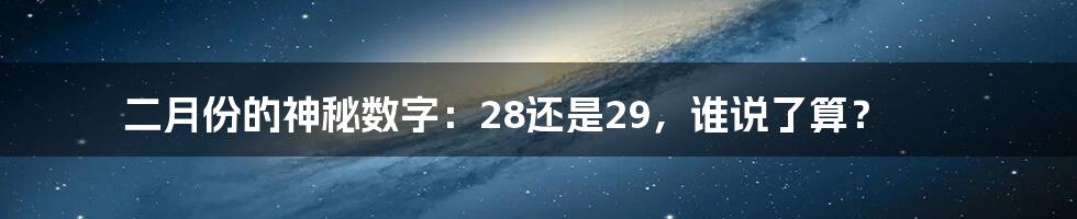 二月份的神秘数字：28还是29，谁说了算？