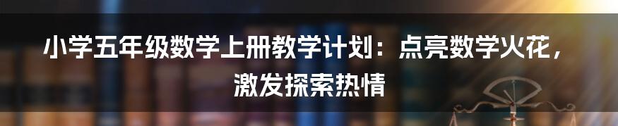 小学五年级数学上册教学计划：点亮数学火花，激发探索热情