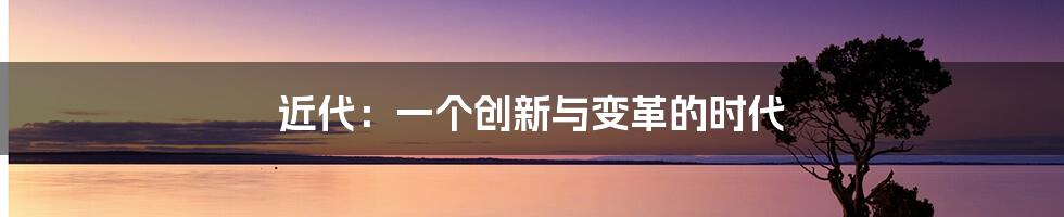 近代:一个创新与变革的时代