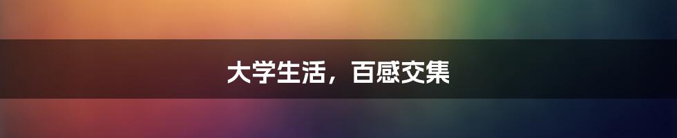 大学生活,百感交集