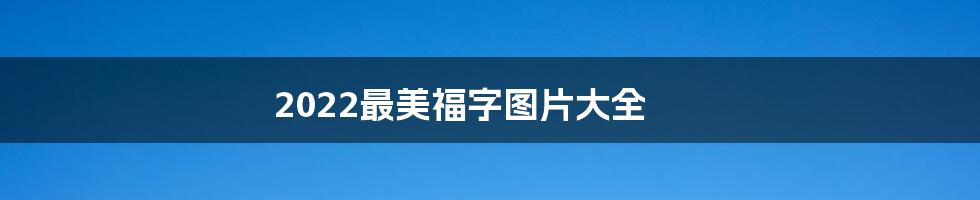 2022最美福字图片大全