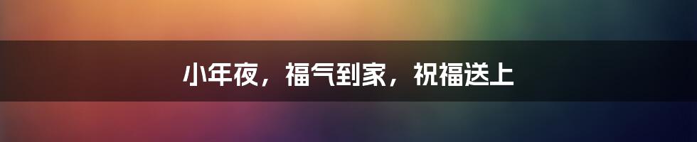 小年夜，福气到家，祝福送上