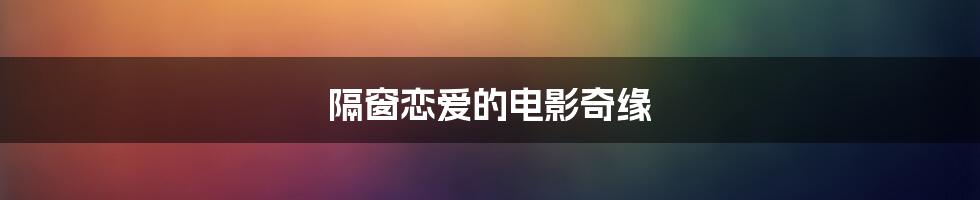 隔窗恋爱的电影奇缘