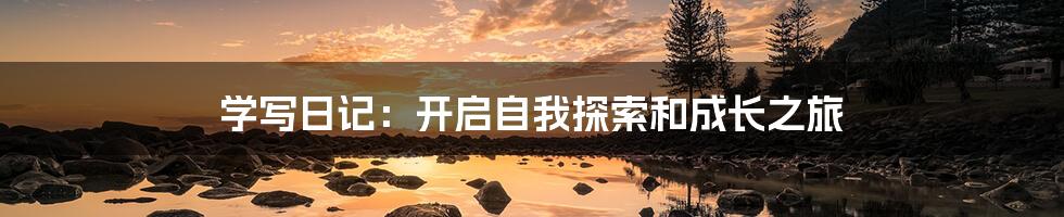 学写日记:开启自我探索和成长之旅