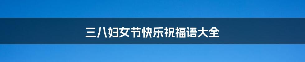 三八妇女节快乐祝福语大全