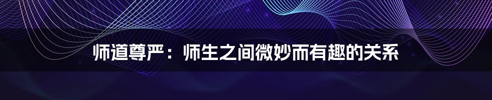 师道尊严：师生之间微妙而有趣的关系