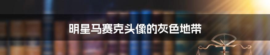 明星马赛克头像的灰色地带