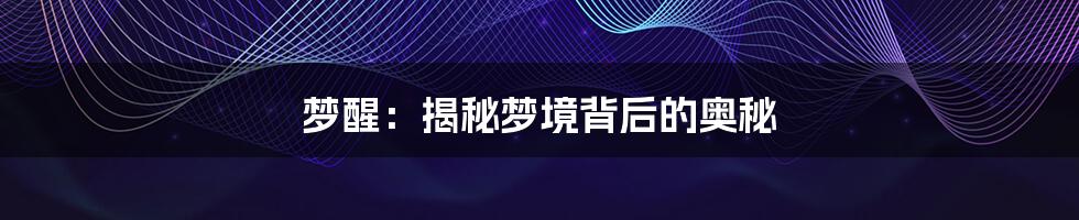 梦醒:揭秘梦境背后的奥秘