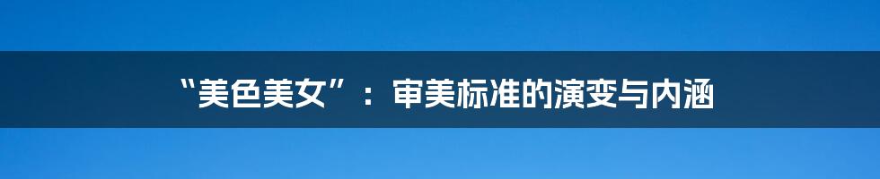 “美色美女”：审美标准的演变与内涵