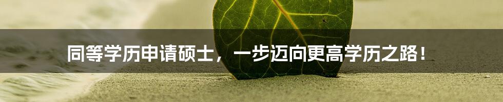 同等学历申请硕士，一步迈向更高学历之路！