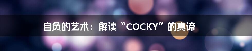 自负的艺术:解读“COCKY”的真谛