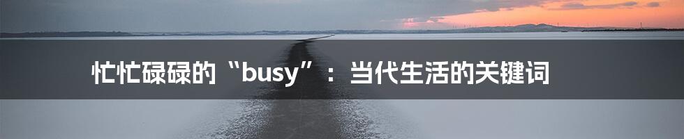 忙忙碌碌的“busy”：当代生活的关键词