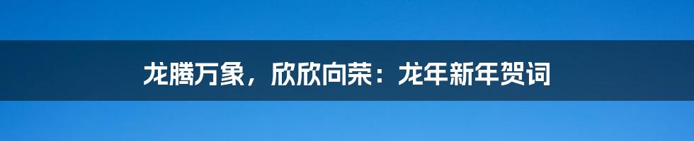 龙腾万象,欣欣向荣:龙年新年贺词