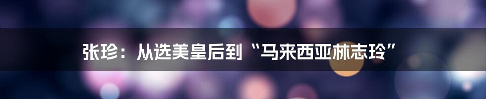 张珍:从选美皇后到“马来西亚林志玲”
