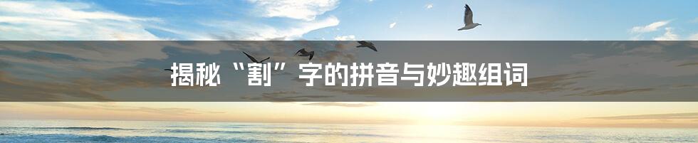 揭秘“割”字的拼音与妙趣组词
