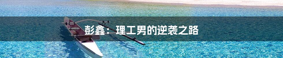 彭鑫:理工男的逆袭之路
