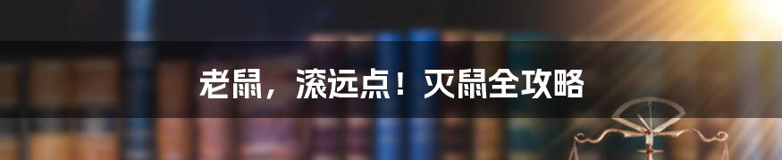 老鼠，滚远点！灭鼠全攻略