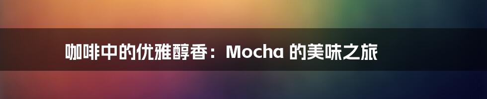 咖啡中的优雅醇香:Mocha 的美味之旅