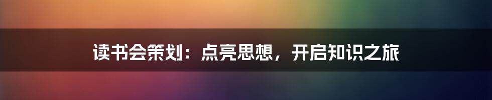 读书会策划：点亮思想，开启知识之旅