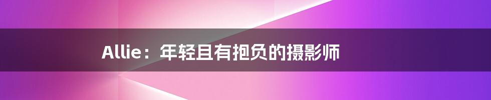 Allie:年轻且有抱负的摄影师