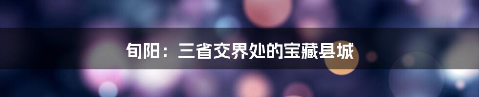 旬阳:三省交界处的宝藏县城