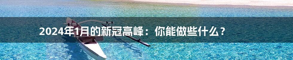 2024年1月的新冠高峰：你能做些什么？