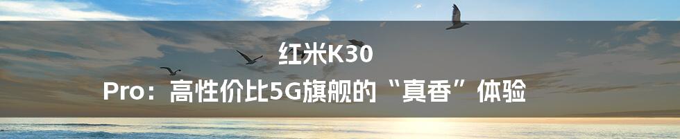 红米K30 Pro:高性价比5G旗舰的“真香”体验