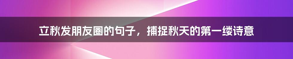 立秋发朋友圈的句子，捕捉秋天的第一缕诗意