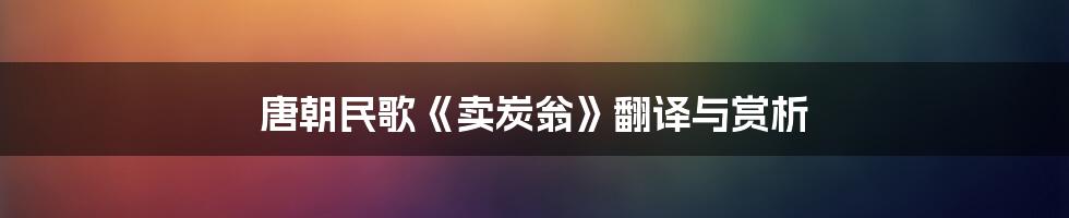 唐朝民歌《卖炭翁》翻译与赏析