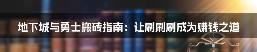 地下城与勇士搬砖指南:让刷刷刷成为赚钱之道