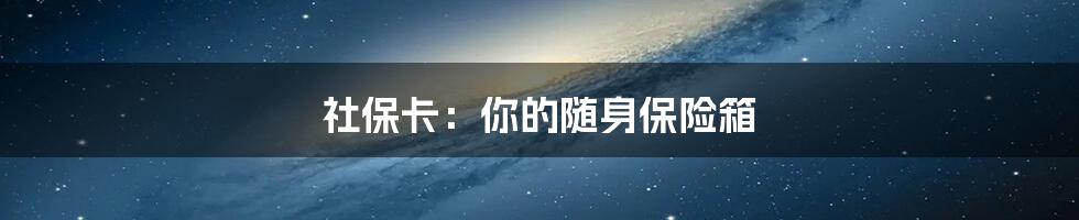 社保卡:你的随身保险箱