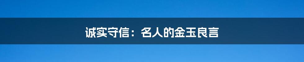 诚实守信:名人的金玉良言
