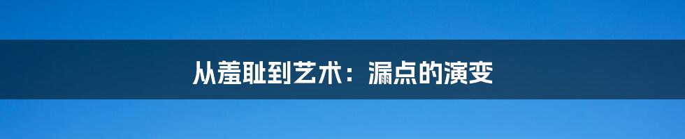 从羞耻到艺术:漏点的演变