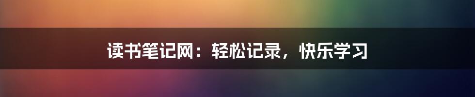 读书笔记网：轻松记录，快乐学习