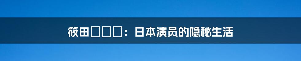 筱田あゆみ：日本演员的隐秘生活