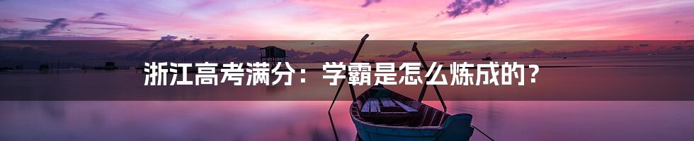 浙江高考满分：学霸是怎么炼成的？