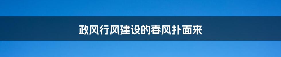 政风行风建设的春风扑面来