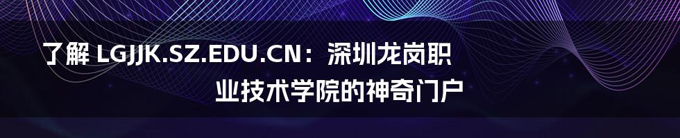 了解 LGJJK.SZ.EDU.CN：深圳龙岗职业技术学院的神奇门户
