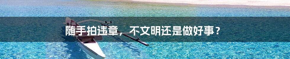 随手拍违章，不文明还是做好事？