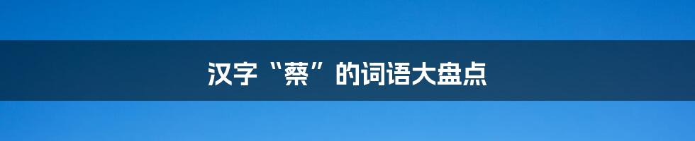 汉字“蔡”的词语大盘点