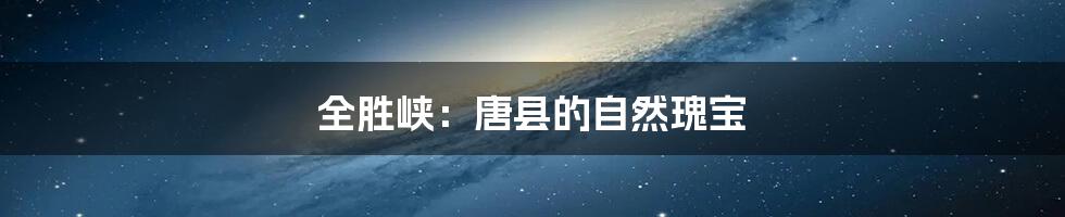 全胜峡：唐县的自然瑰宝