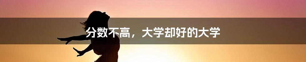 分数不高,大学却好的大学