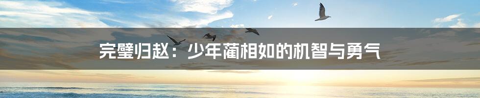 完璧归赵：少年蔺相如的机智与勇气