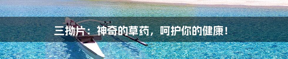 三拗片:神奇的草药,呵护你的健康!
