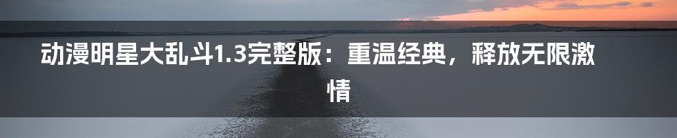 动漫明星大乱斗1.3完整版：重温经典，释放无限激情