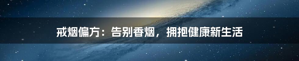 戒烟偏方：告别香烟，拥抱健康新生活