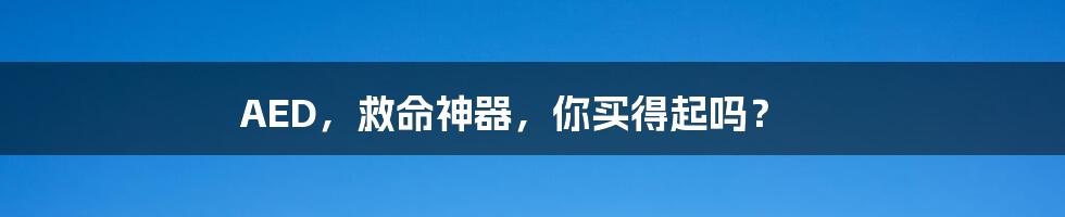 AED，救命神器，你买得起吗？