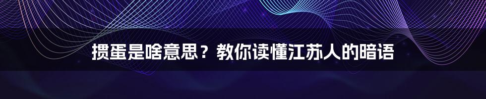 掼蛋是啥意思?教你读懂江苏人的暗语